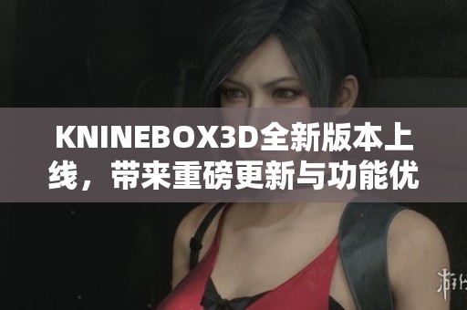 KNINEBOX3D全新版本上线，带来重磅更新与功能优化