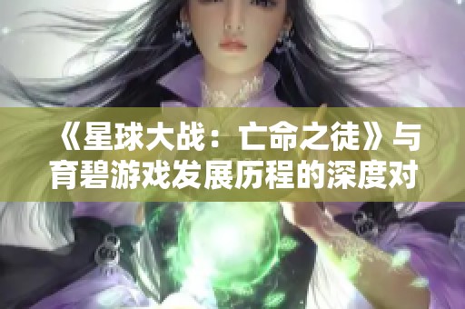 《星球大战：亡命之徒》与育碧游戏发展历程的深度对比分析