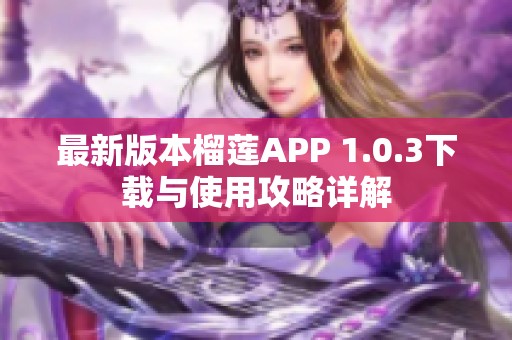 最新版本榴莲APP 1.0.3下载与使用攻略详解