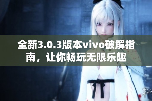 全新3.0.3版本vivo破解指南，让你畅玩无限乐趣