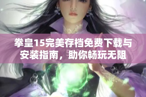 拳皇15完美存档免费下载与安装指南，助你畅玩无阻