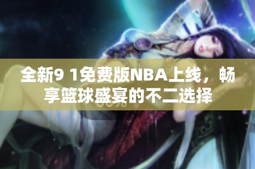 全新9 1免费版NBA上线，畅享篮球盛宴的不二选择