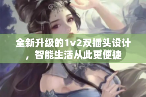 全新升级的1v2双插头设计，智能生活从此更便捷