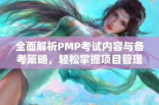 全面解析PMP考试内容与备考策略，轻松掌握项目管理知识