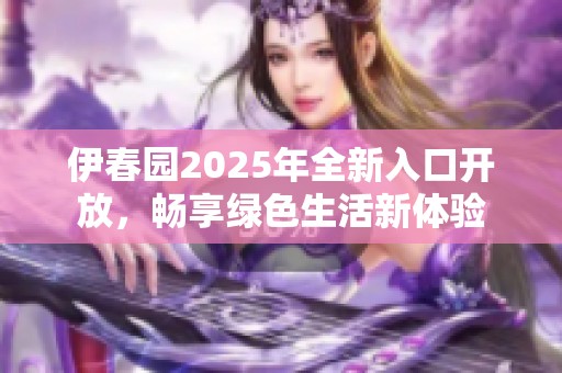 伊春园2025年全新入口开放，畅享绿色生活新体验