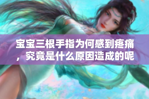 宝宝三根手指为何感到疼痛，究竟是什么原因造成的呢