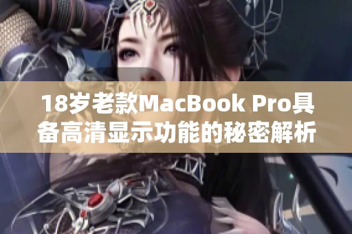 18岁老款MacBook Pro具备高清显示功能的秘密解析