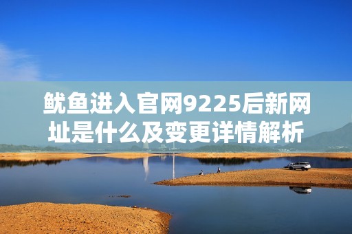 鱿鱼进入官网9225后新网址是什么及变更详情解析