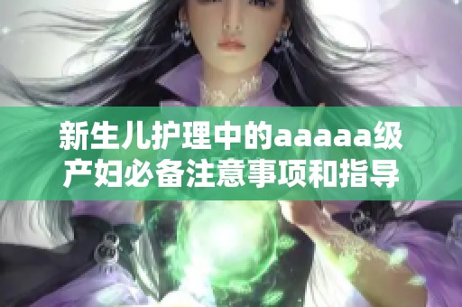 新生儿护理中的aaaaa级产妇必备注意事项和指导