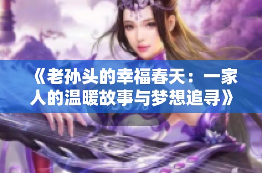 《老孙头的幸福春天：一家人的温暖故事与梦想追寻》