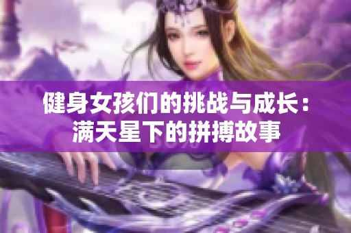 健身女孩们的挑战与成长：满天星下的拼搏故事