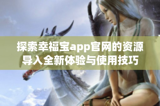 探索幸福宝app官网的资源导入全新体验与使用技巧