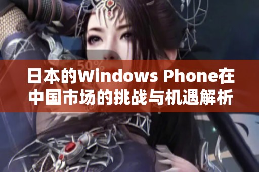 日本的Windows Phone在中国市场的挑战与机遇解析