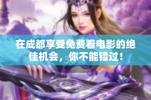 在成都享受免费看电影的绝佳机会，你不能错过！