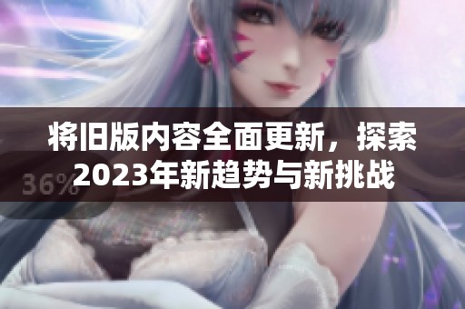 将旧版内容全面更新，探索2023年新趋势与新挑战