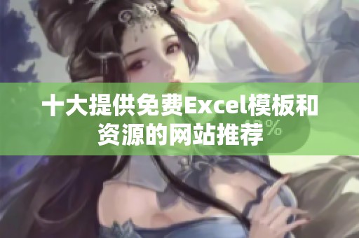 十大提供免费Excel模板和资源的网站推荐