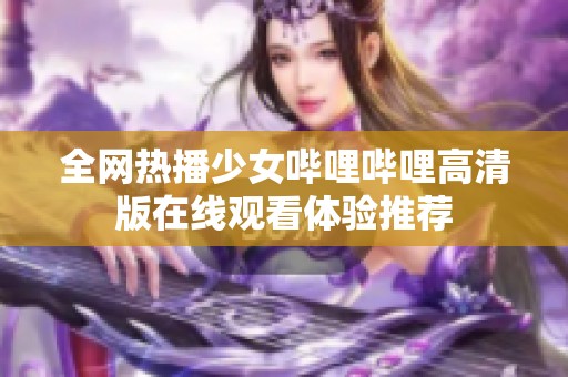 全网热播少女哔哩哔哩高清版在线观看体验推荐