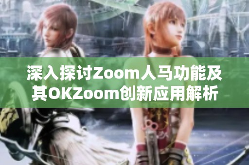 深入探讨Zoom人马功能及其OKZoom创新应用解析