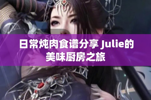 日常炖肉食谱分享 Julie的美味厨房之旅