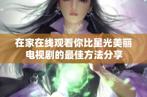 在家在线观看你比星光美丽电视剧的最佳方法分享