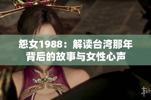 怨女1988：解读台湾那年背后的故事与女性心声