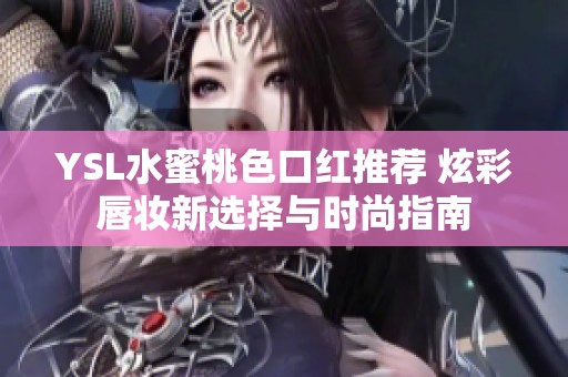 YSL水蜜桃色口红推荐 炫彩唇妆新选择与时尚指南