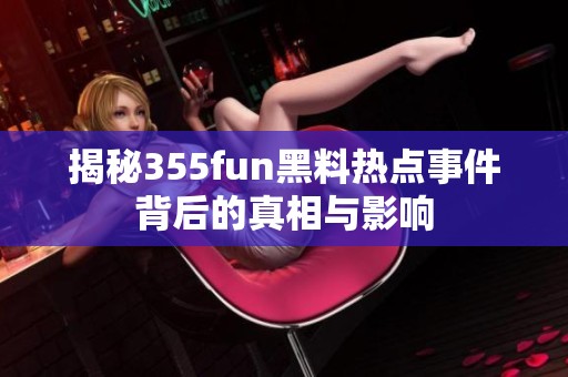 揭秘355fun黑料热点事件背后的真相与影响