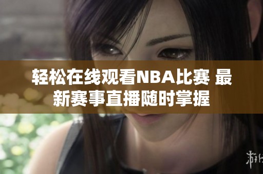 轻松在线观看NBA比赛 最新赛事直播随时掌握