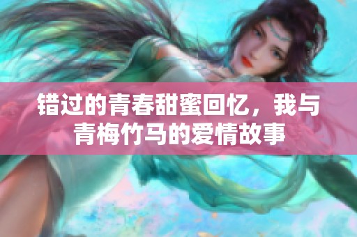 错过的青春甜蜜回忆，我与青梅竹马的爱情故事