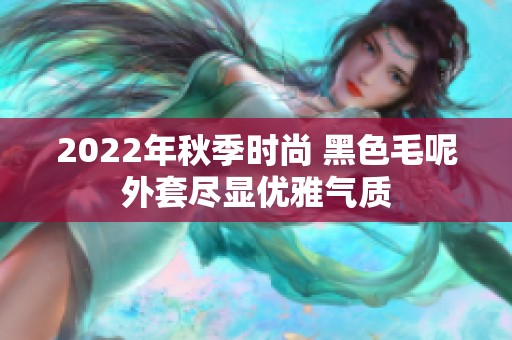 2022年秋季时尚 黑色毛呢外套尽显优雅气质