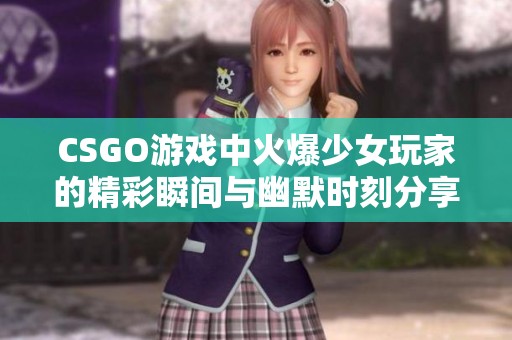 CSGO游戏中火爆少女玩家的精彩瞬间与幽默时刻分享