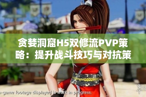 贪婪洞窟H5双修流PVP策略：提升战斗技巧与对抗策略详解