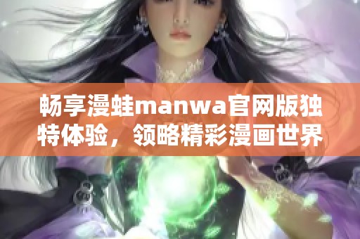 畅享漫蛙manwa官网版独特体验，领略精彩漫画世界