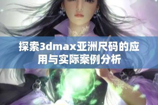 探索3dmax亚洲尺码的应用与实际案例分析