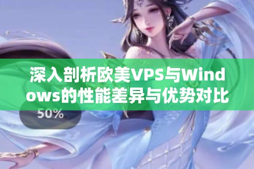 深入剖析欧美VPS与Windows的性能差异与优势对比