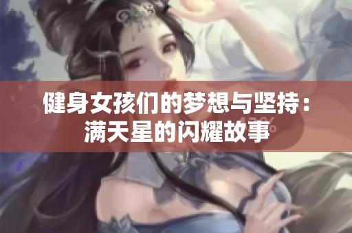 健身女孩们的梦想与坚持：满天星的闪耀故事