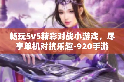 畅玩5v5精彩对战小游戏，尽享单机对抗乐趣-920手游网