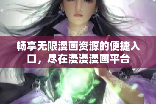 畅享无限漫画资源的便捷入口，尽在漫漫漫画平台