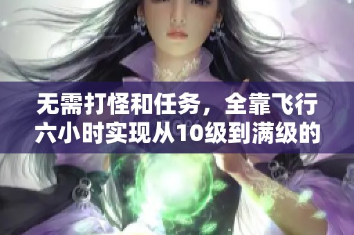 无需打怪和任务，全靠飞行六小时实现从10级到满级的全新升级方法