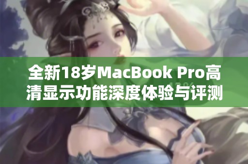 全新18岁MacBook Pro高清显示功能深度体验与评测