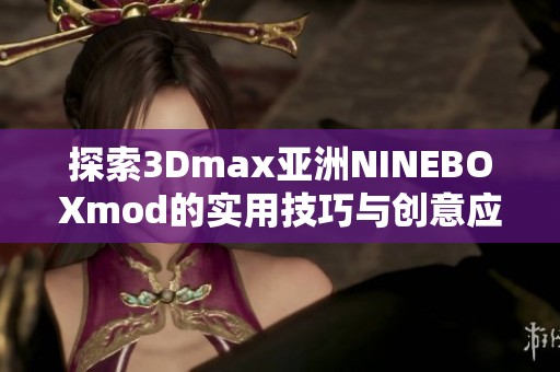 探索3Dmax亚洲NINEBOXmod的实用技巧与创意应用