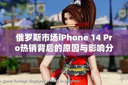 俄罗斯市场iPhone 14 Pro热销背后的原因与影响分析