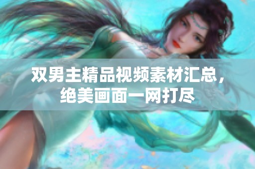 双男主精品视频素材汇总，绝美画面一网打尽