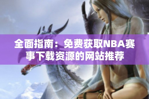 全面指南：免费获取NBA赛事下载资源的网站推荐