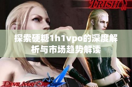 探索硬糖1h1vpo的深度解析与市场趋势解读