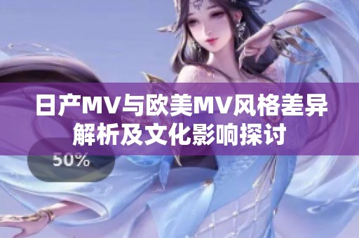 日产MV与欧美MV风格差异解析及文化影响探讨