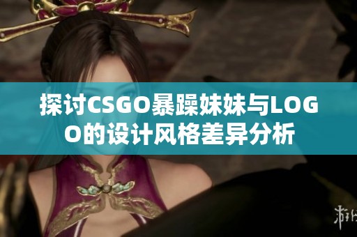 探讨CSGO暴躁妹妹与LOGO的设计风格差异分析