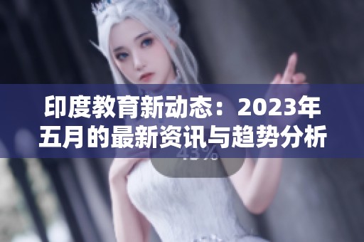 印度教育新动态：2023年五月的最新资讯与趋势分析