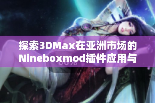 探索3DMax在亚洲市场的Nineboxmod插件应用与发展潜力