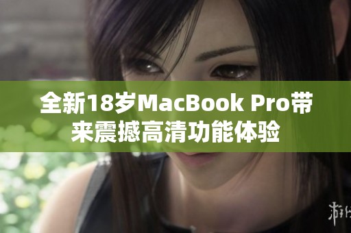 全新18岁MacBook Pro带来震撼高清功能体验